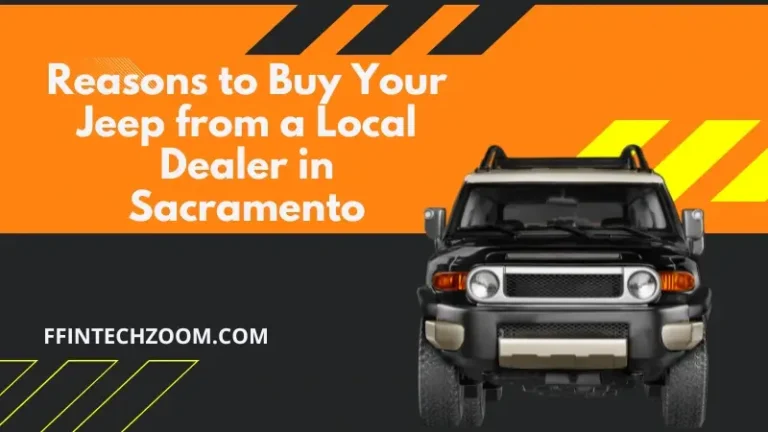 Reasons to Buy Your Jeep from a Local Dealer in Sacramento